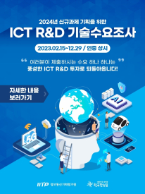 2024년 신규과제 기획을 위한
ICT R&D 기술수요조사
2023.02.15~12.29 / 연중 상시
 여러분이 제출하시는 수요 하나 하나는
풍성한 ICT R&D 투자로 되돌아 옵니다! 

자세한 내용 보러가기

IITP정보통신기획평가원
한국판 뉴딜