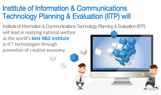 Institute for Information & Communication Technology Promotion (IITP) will - Institute for Information & Communication Technology Promotion (IITP) will lead in realizing national welfare as the world’s best R&D institute in ICT technologies through promotion of creative economy.